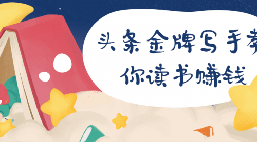【读书赚钱】如何头条金牌写手教你读书赚钱14节课程