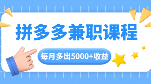 拼多多兼职课程，每天操作2小时，每月多出5000+收益