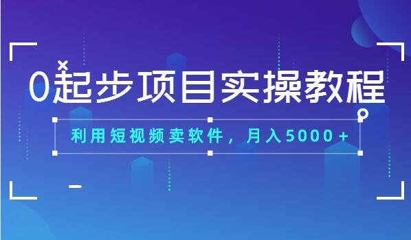 0起步项目实操教程：利用短视频卖软件，月入5000＋