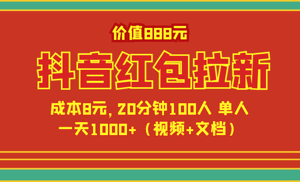 价值888元抖音红包拉新项目-成本8元，20分钟100人一天1000（视频+文档）
