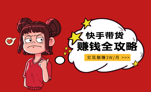 新手零基础：快手带货赚钱全攻略（实现躺赚3W/月）