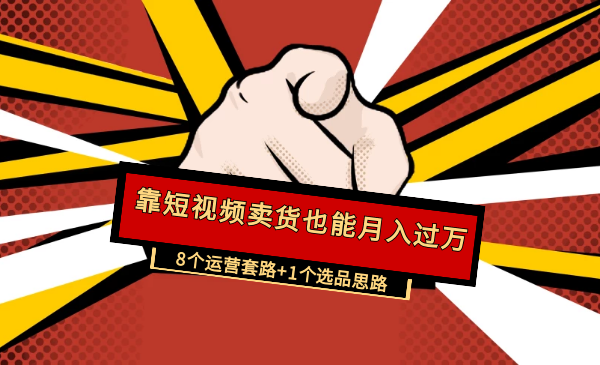 靠短视频卖货也能月入过万】8个运营套路+1个选品思路