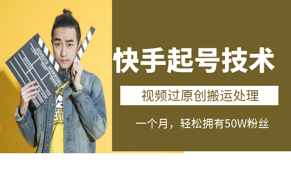 快手起号技术：视频过原创搬运处理视频教程，只需一个月轻松拥有50W粉丝