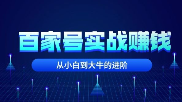 百家号自媒体全套实战赚钱教程帮你从小白到大牛的进阶