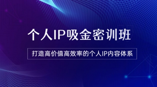 《个人IP吸金密训班》打造高价值个人IP内容体系