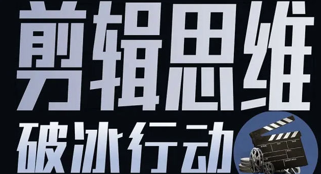 剪辑师实战课程视频教程- 剪辑思维破冰行动