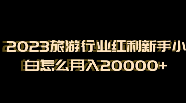 2023旅游行业红利抖音小红书新手小白怎么月入20000+ 